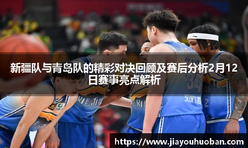 新疆队与青岛队的精彩对决回顾及赛后分析2月12日赛事亮点解析